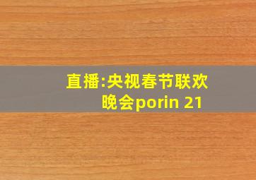 直播:央视春节联欢晚会porin 21